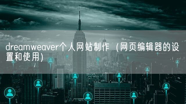 dreamweaver个人网站制作（网页编辑器的设置和使用）(图1)