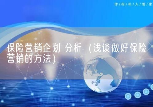 保险营销企划 分析（浅谈做好保险营销的方法）(图1)