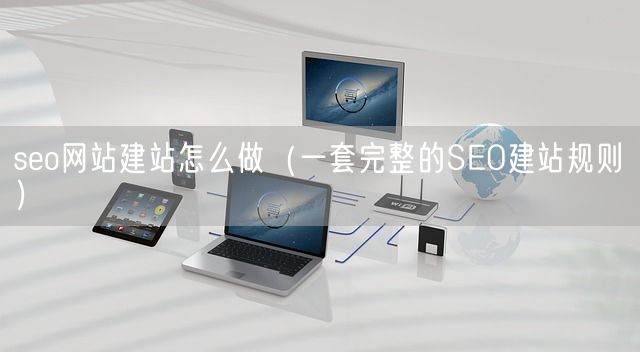 seo网站建站怎么做（一套完整的SEO建站规则）(图1)