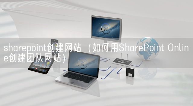 sharepoint创建网站（如何用SharePoint Online创建团队网站）(图1)