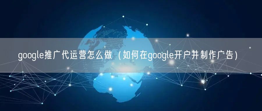 google推广代运营怎么做（如何在google开户并制作广告）(图1)