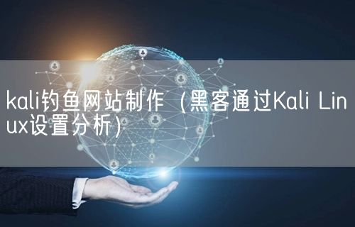 kali钓鱼网站制作（黑客通过Kali Linux设置分析）(图1)