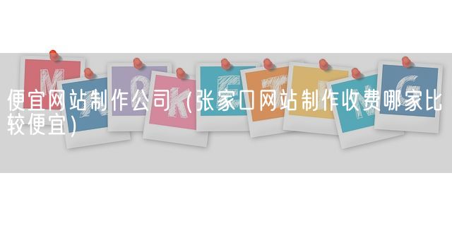 便宜网站制作公司（张家口网站制作收费哪家比较便宜）(图1)