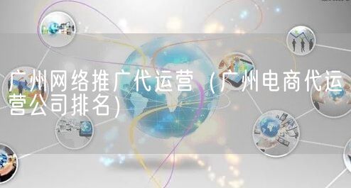 广州网络推广代运营（广州电商代运营公司排名）(图1)