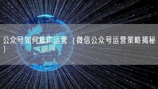 公众号如何推广运营（微信公众号运营策略揭秘）(图1)