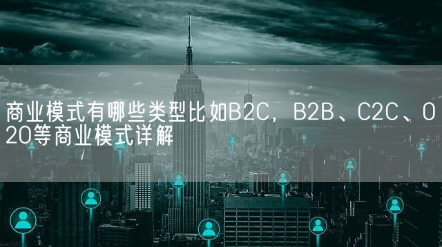 商业模式有哪些类型比如B2C，B2B、C2C、O2O等商业模式详解(图1)