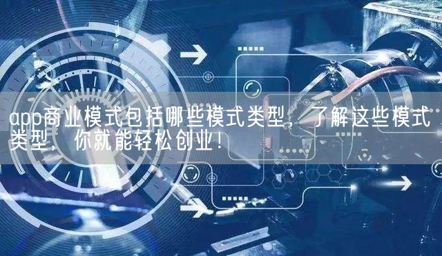 app商业模式包括哪些模式类型，了解这些模式类型，你就能轻松创业！(图1)