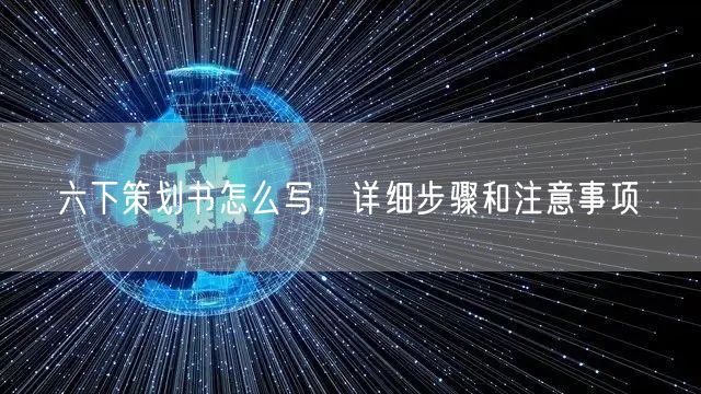 六下策划书怎么写，详细步骤和注意事项(图1)