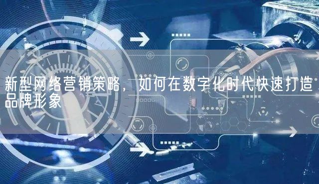 新型网络营销策略，如何在数字化时代快速打造品牌形象(图1)