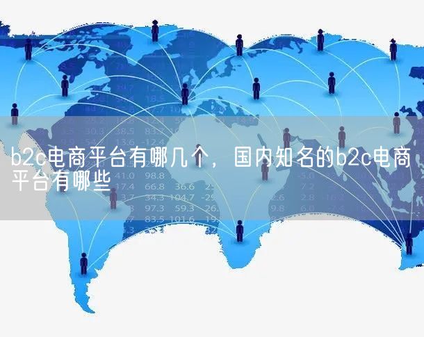 b2c电商平台有哪几个，国内知名的b2c电商平台有哪些(图1)