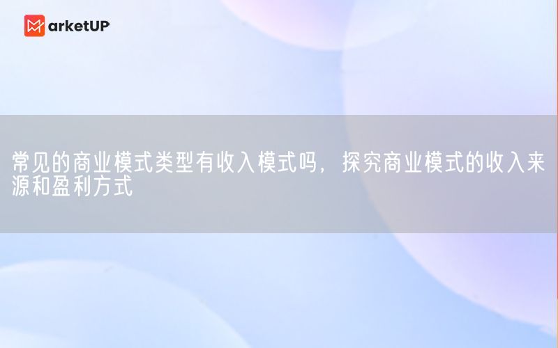 常见的商业模式类型有收入模式吗，探究商业模式的收入来源和盈利方式(图1)