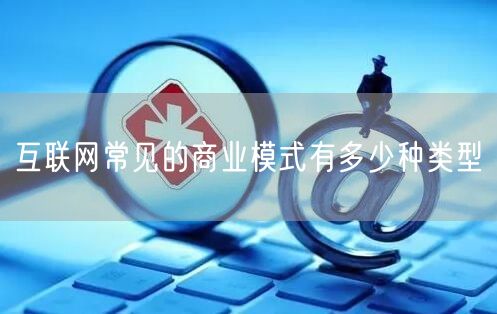 互联网常见的商业模式有多少种类型(图1)