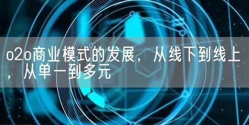 o2o商业模式的发展，从线下到线上，从单一到多元(图1)