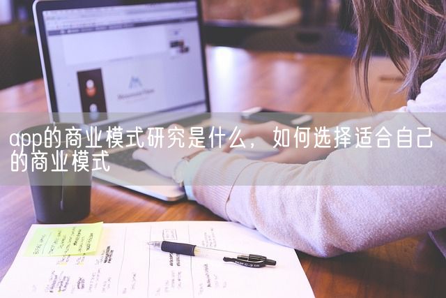 app的商业模式研究是什么，如何选择适合自己的商业模式(图1)