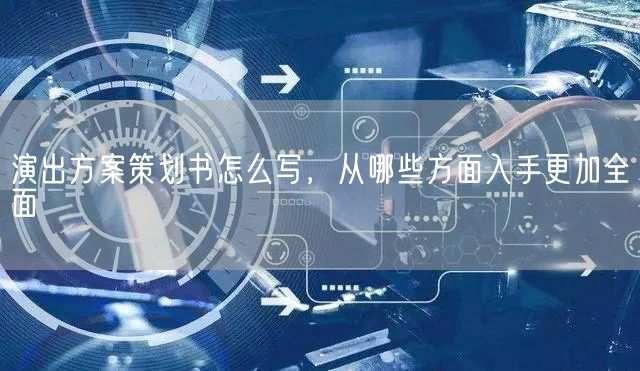 演出方案策划书怎么写，从哪些方面入手更加全面(图1)