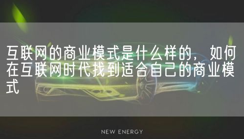 互联网的商业模式是什么样的，如何在互联网时代找到适合自己的商业模式(图1)