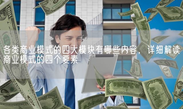 各类商业模式的四大模块有哪些内容，详细解读商业模式的四个要素(图1)