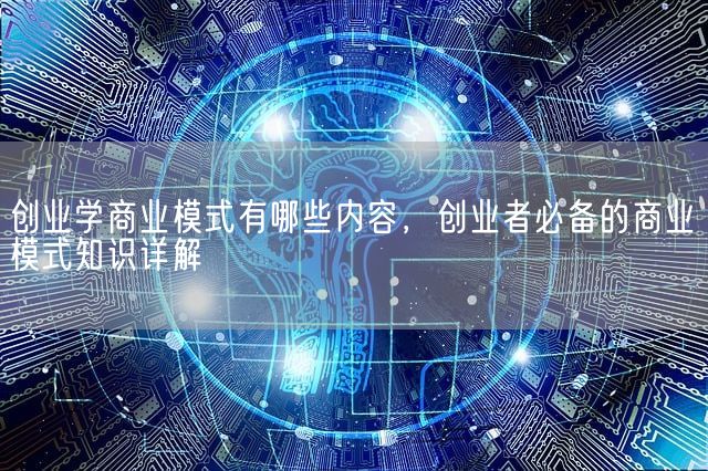 创业学商业模式有哪些内容，创业者必备的商业模式知识详解(图1)