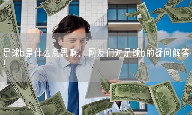 足球b是什么意思啊，网友们对足球b的疑问解答！(图1)