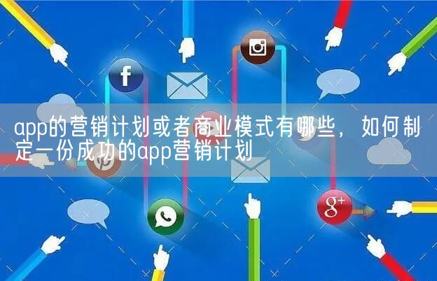 app的营销计划或者商业模式有哪些，如何制定一份成功的app营销计划(图1)