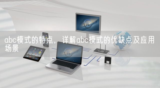 abc模式的特点，详解abc模式的优缺点及应用场景(图1)