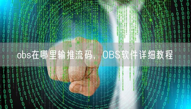 obs在哪里输推流码，OBS软件详细教程(图1)