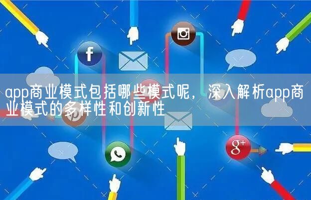 app商业模式包括哪些模式呢，深入解析app商业模式的多样性和创新性(图1)