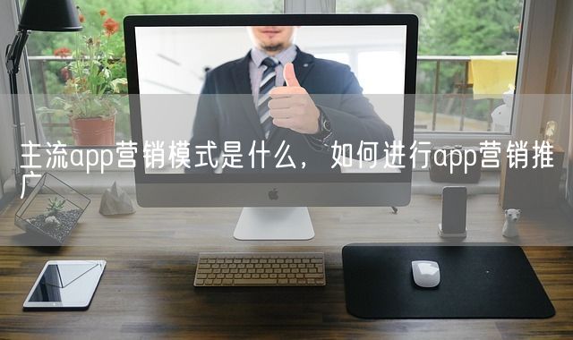 主流app营销模式是什么，如何进行app营销推广(图1)