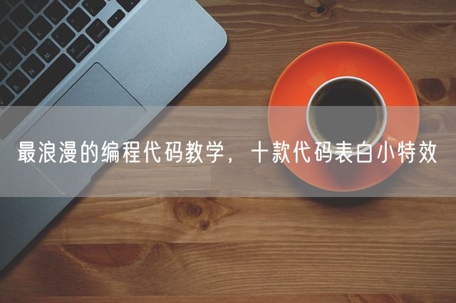 最浪漫的编程代码教学，十款代码表白小特效(图1)