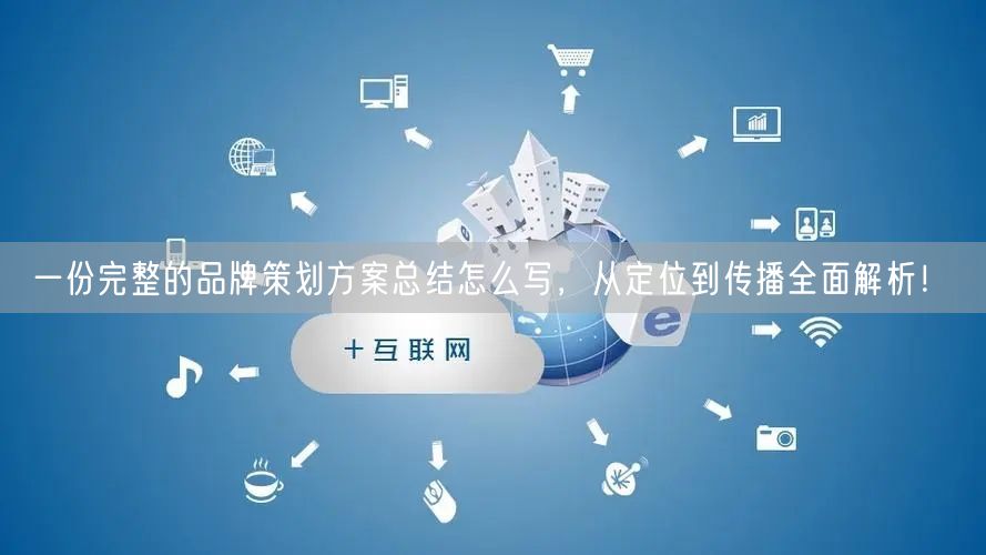 一份完整的品牌策划方案总结怎么写，从定位到传播全面解析！(图1)