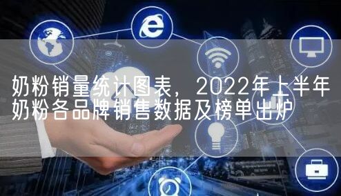 奶粉销量统计图表，2022年上半年奶粉各品牌销售数据及榜单出炉(图1)