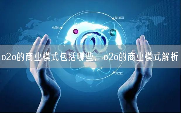 o2o的商业模式包括哪些，o2o的商业模式解析(图1)