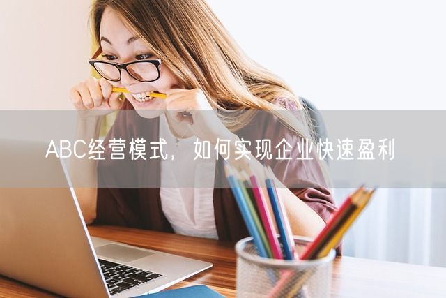 ABC经营模式，如何实现企业快速盈利(图1)