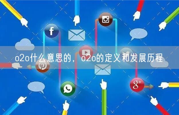 o2o什么意思的，o2o的定义和发展历程(图1)