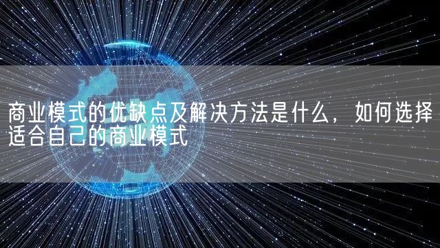 商业模式的优缺点及解决方法是什么，如何选择适合自己的商业模式(图1)