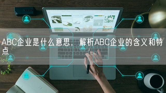 ABC企业是什么意思，解析ABC企业的含义和特点(图1)