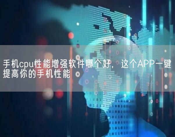 手机cpu性能增强软件哪个好，这个APP一键提高你的手机性能(图1)