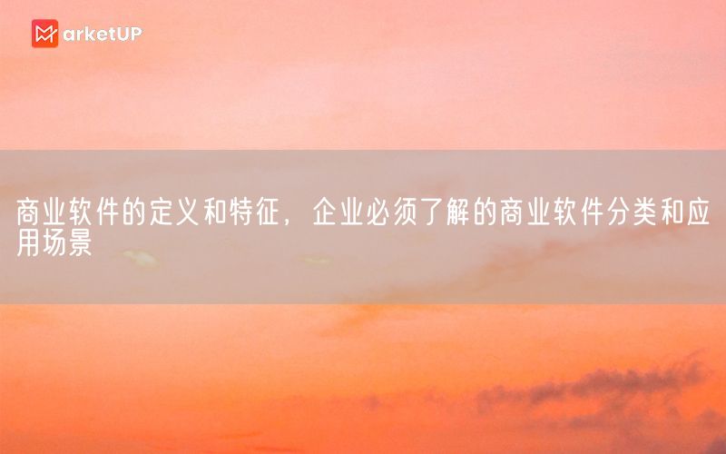 商业软件的定义和特征，企业必须了解的商业软件分类和应用场景(图1)