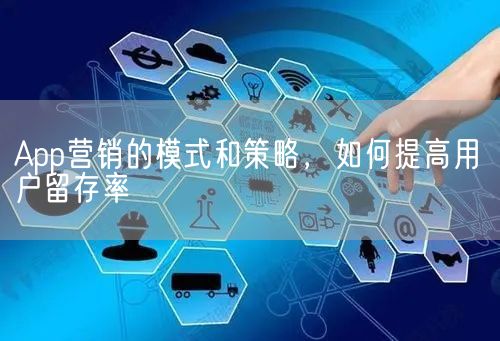 App营销的模式和策略，如何提高用户留存率(图1)