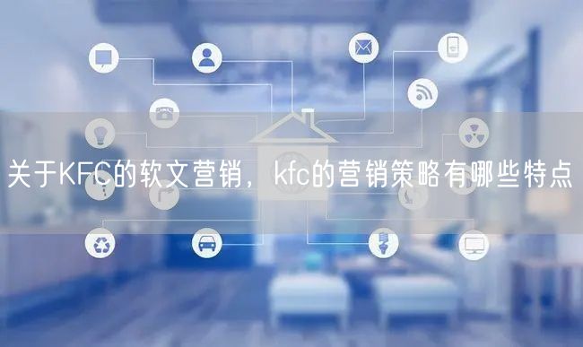 关于KFC的软文营销，kfc的营销策略有哪些特点(图1)