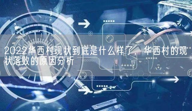 2022华西村现状到底是什么样了，华西村的现状落败的原因分析(图1)