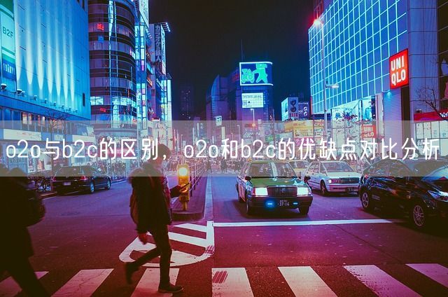 o2o与b2c的区别，o2o和b2c的优缺点对比分析(图1)