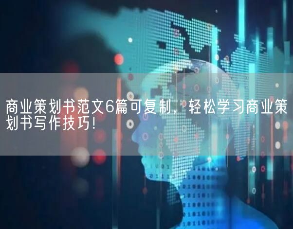 商业策划书范文6篇可复制，轻松学习商业策划书写作技巧！(图1)