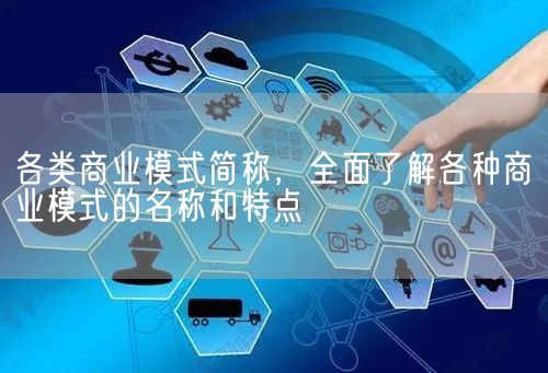 各类商业模式简称，全面了解各种商业模式的名称和特点(图1)