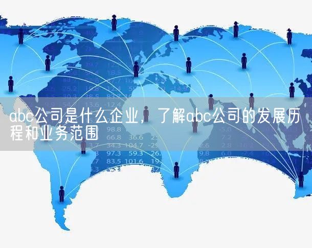 abc公司是什么企业，了解abc公司的发展历程和业务范围(图1)