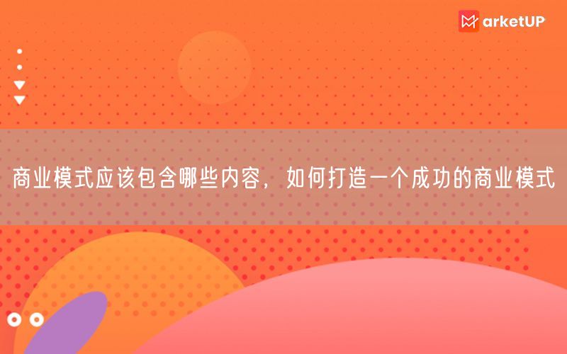 商业模式应该包含哪些内容，如何打造一个成功的商业模式(图1)