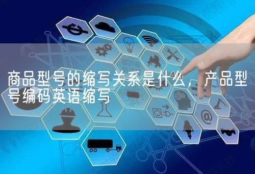 商品型号的缩写关系是什么，产品型号编码英语缩写(图1)