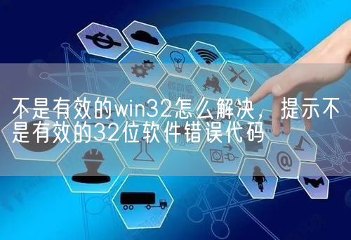 不是有效的win32怎么解决，提示不是有效的32位软件错误代码(图1)