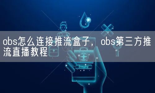 obs怎么连接推流盒子，obs第三方推流直播教程(图1)