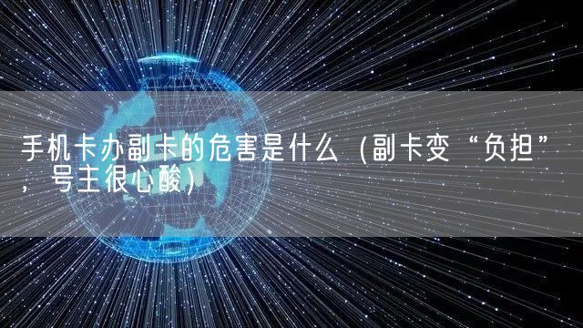 手机卡办副卡的危害是什么（副卡变“负担”，号主很心酸）(图1)